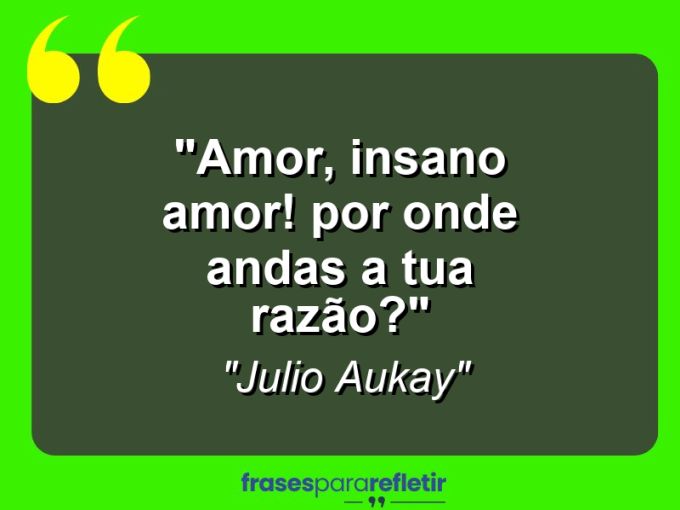 Frases de Amor: mensagens românticas e apaixonantes - “Amor, insano amor! Por onde andas a tua razão?”