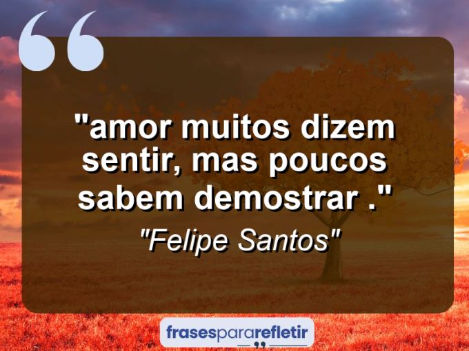 Frases de Amor: mensagens românticas e apaixonantes - “‘Amor’ muitos dizem sentir, mas poucos sabem demostrar .”