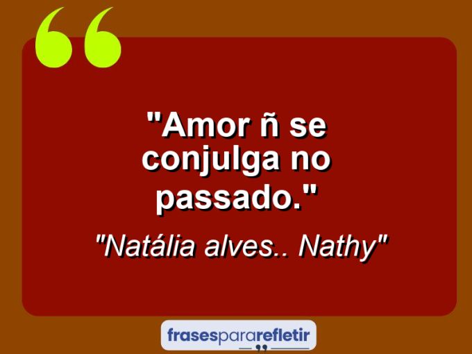 Frases de Amor: mensagens românticas e apaixonantes - “Amor ñ se conjulga no passado.”