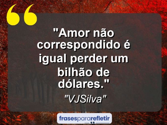 Frases de Amor: mensagens românticas e apaixonantes - “Amor não correspondido é igual perder um bilhão de dólares.”