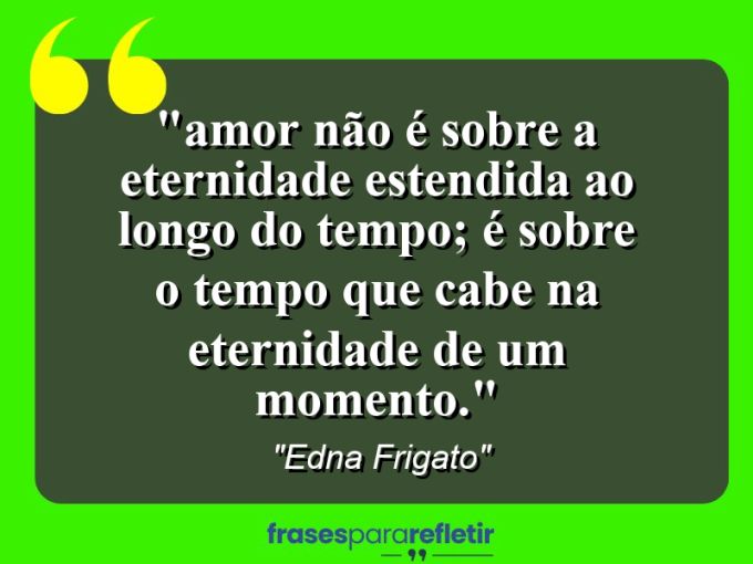 Frases de Amor: mensagens românticas e apaixonantes - “⁠Amor não é sobre a eternidade estendida ao longo do tempo; é sobre o tempo que cabe na eternidade de um momento.”