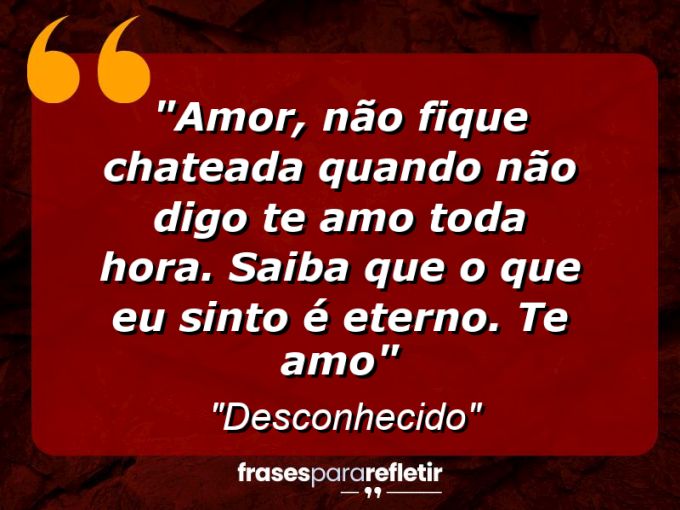 Frases de Amor: mensagens românticas e apaixonantes - “Amor, não fique chateada quando não digo te amo toda hora. Saiba que o que eu sinto é eterno. Te amo”