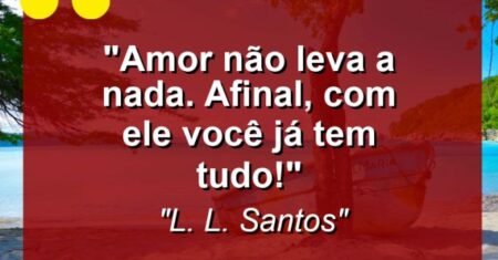 “Amor não leva a nada. Afinal, com ele você já tem TUDO!”