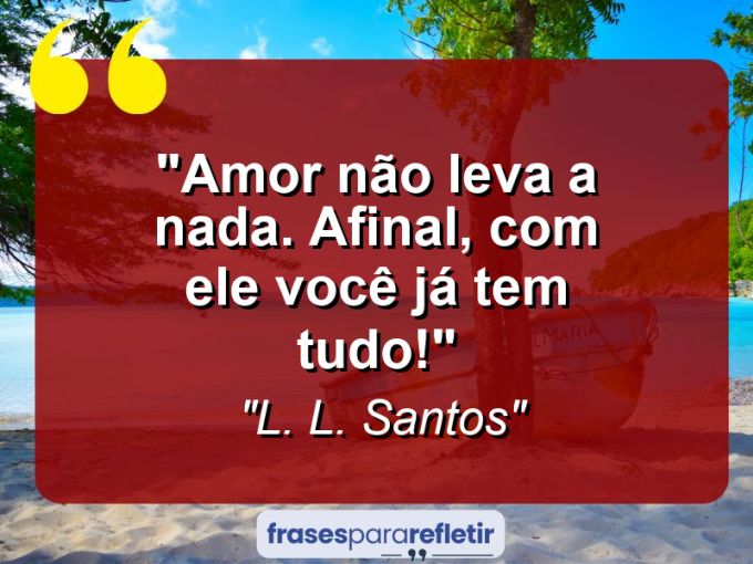 Frases de Amor: mensagens românticas e apaixonantes - “Amor não leva a nada. Afinal, com ele você já tem TUDO!”