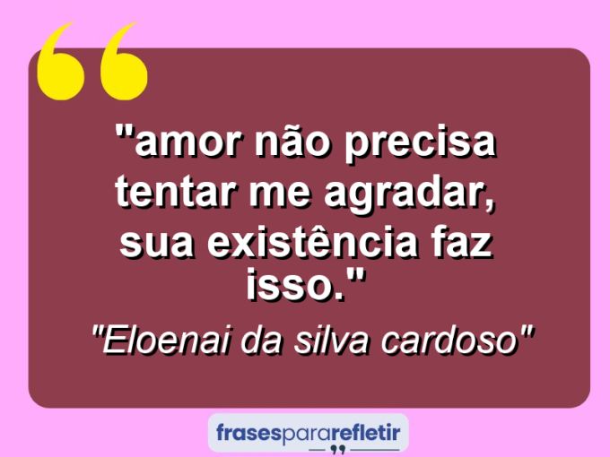 Frases de Amor: mensagens românticas e apaixonantes - ““Amor não precisa tentar me agradar, sua existência faz isso”.”