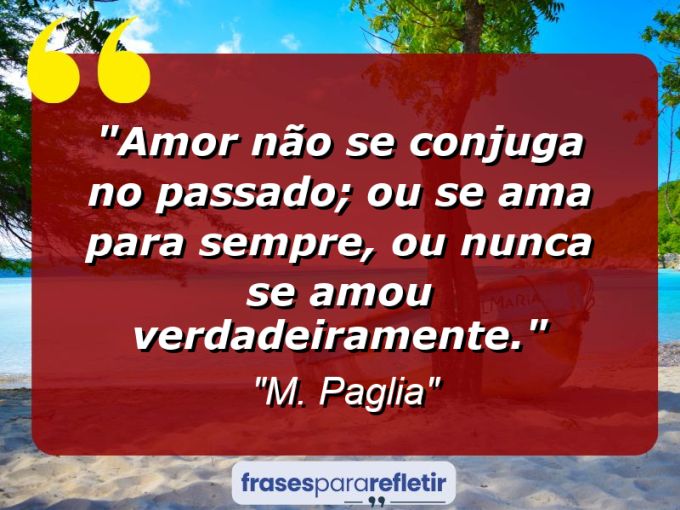 Frases de Amor: mensagens românticas e apaixonantes - “Amor não se conjuga no passado; ou se ama para sempre, ou nunca se amou verdadeiramente.”