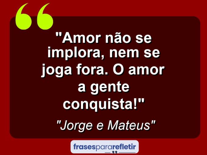 Frases de Amor: mensagens românticas e apaixonantes - “Amor não se implora, nem se joga fora. O amor a gente conquista!”