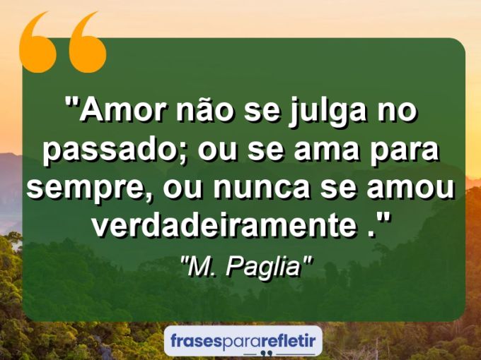 Frases de Amor: mensagens românticas e apaixonantes - “Amor não se julga no passado; ou se ama para sempre, ou nunca se amou verdadeiramente .”