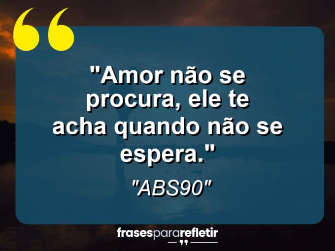 Frases de Amor: mensagens românticas e apaixonantes - “Amor não se procura, ele te acha quando não se espera.”