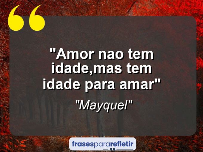 Frases de Amor: mensagens românticas e apaixonantes - “Amor nao tem idade,mas tem idade para amar”