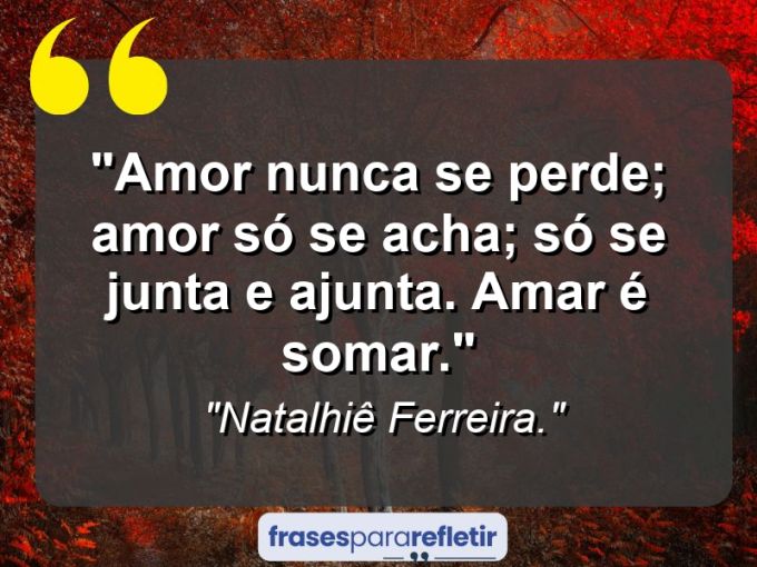 Frases de Amor: mensagens românticas e apaixonantes - “Amor nunca se perde; amor só se acha; só se junta e ajunta. Amar é somar.”