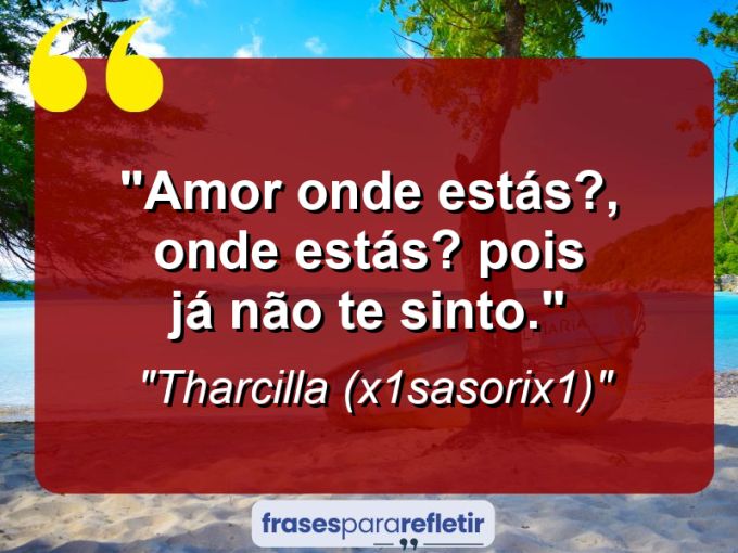 Frases de Amor: mensagens românticas e apaixonantes - “Amor onde estás?, Onde estás? Pois já não te sinto.”