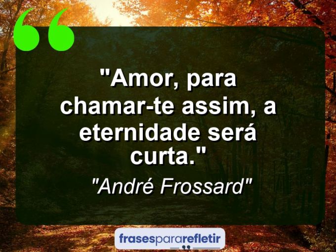 Frases de Amor: mensagens românticas e apaixonantes - “Amor, para chamar-te assim, a eternidade será curta.”