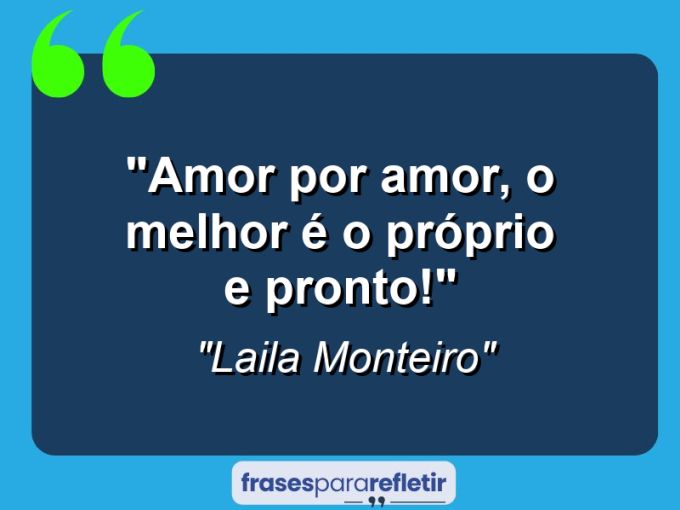 Frases de Amor: mensagens românticas e apaixonantes - “Amor por amor, o melhor é o próprio e pronto!”