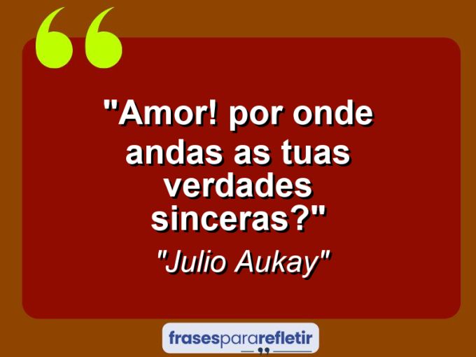 Frases de Amor: mensagens românticas e apaixonantes - “Amor! Por onde andas as tuas verdades sinceras?”