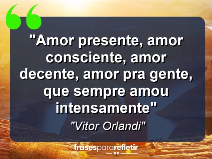 Frases de Amor: mensagens românticas e apaixonantes - “Amor presente, amor consciente, amor decente, amor pra gente, que sempre amou intensamente”