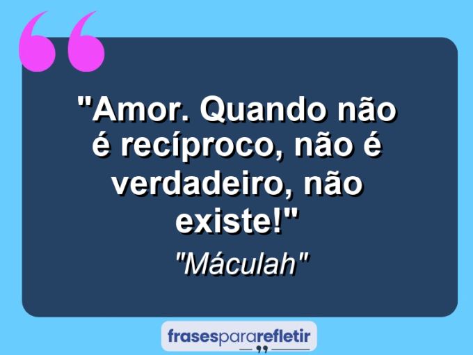 Frases de Amor: mensagens românticas e apaixonantes - “Amor. Quando não é recíproco, não é verdadeiro, não existe!”