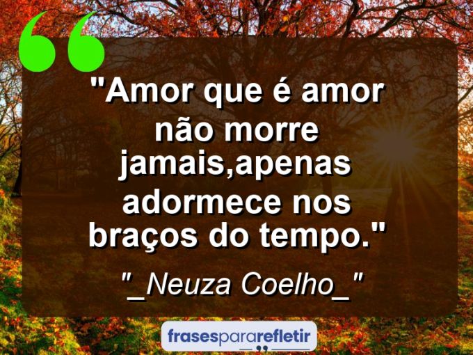 Frases de Amor: mensagens românticas e apaixonantes - “Amor que é amor não morre jamais,apenas adormece nos braços do tempo.”