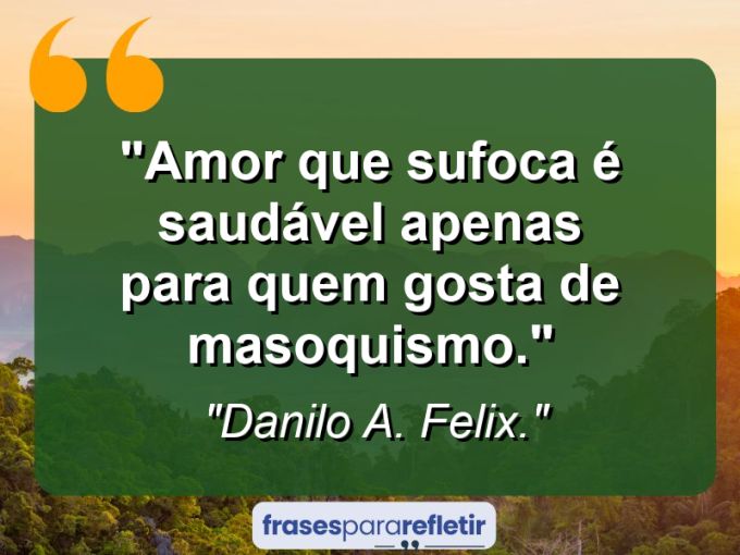 Frases de Amor: mensagens românticas e apaixonantes - “Amor que sufoca é saudável apenas para quem gosta de masoquismo.”