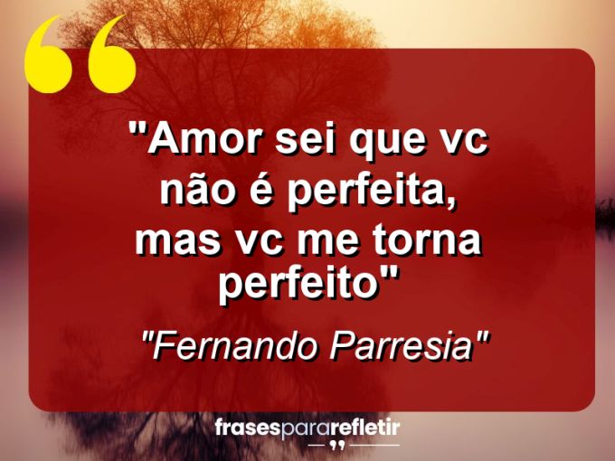 Frases de Amor: mensagens românticas e apaixonantes - “Amor sei que vc não é perfeita, mas vc me torna perfeito”