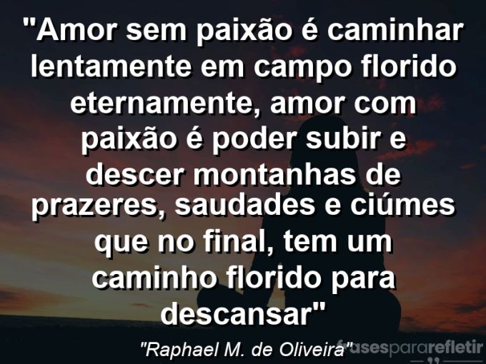 Frases de Amor: mensagens românticas e apaixonantes - “Amor sem paixão é caminhar lentamente em campo florido eternamente, amor com paixão é poder subir e descer montanhas de prazeres, saudades e ciúmes que no final, tem um caminho florido para descansar”