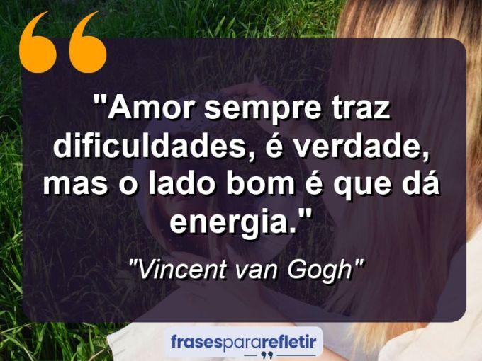 Frases de Amor: mensagens românticas e apaixonantes - “Amor sempre traz dificuldades, é verdade, mas o lado bom é que dá energia.”