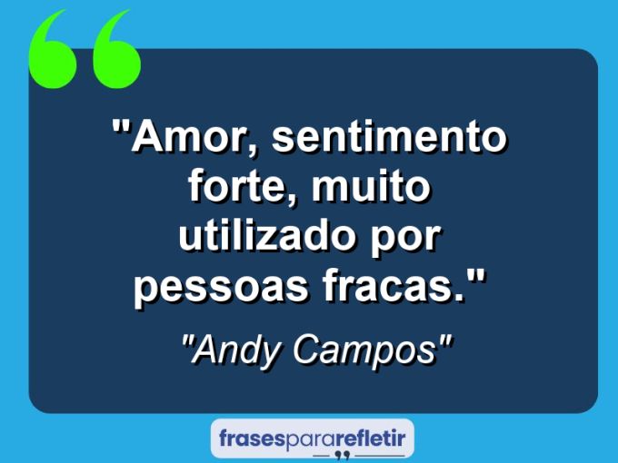 Frases de Amor: mensagens românticas e apaixonantes - “Amor, Sentimento Forte, Muito Utilizado Por Pessoas Fracas.”