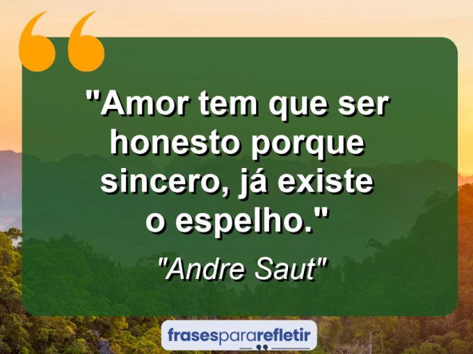 Frases de Amor: mensagens românticas e apaixonantes - “Amor tem que ser honesto porque sincero, já existe o espelho.”