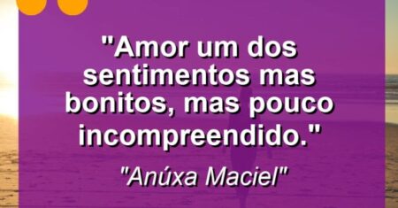 “Amor um dos sentimentos mas bonitos, mas pouco incompreendido.”