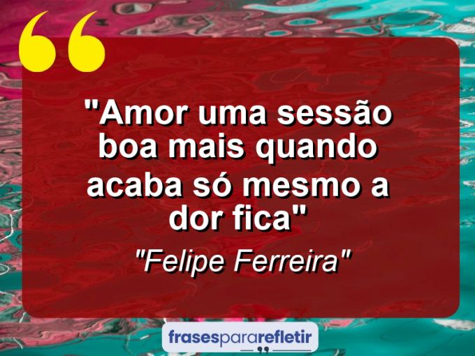 Frases de Amor: mensagens românticas e apaixonantes - “Amor uma sessão boa mais quando acaba só mesmo a dor fica”