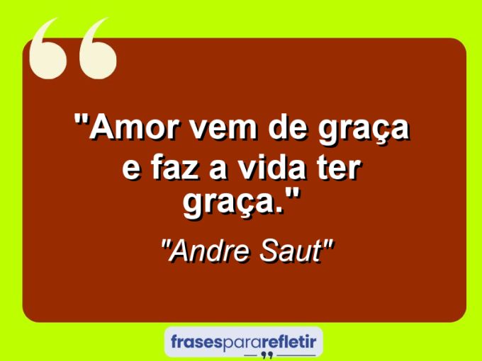 Frases de Amor: mensagens românticas e apaixonantes - “Amor vem de graça e faz a vida ter graça.”