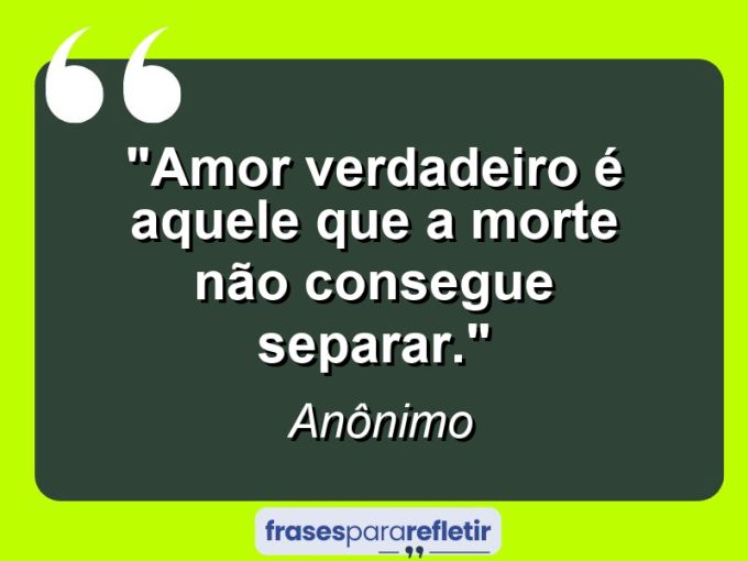 Frases de Amor: mensagens românticas e apaixonantes - “Amor verdadeiro é aquele que a morte não consegue separar.”