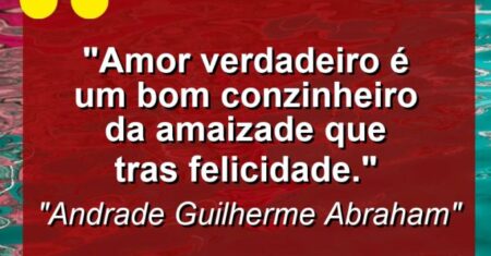 “Amor verdadeiro é um bom conzinheiro da amaizade que tras felicidade.”