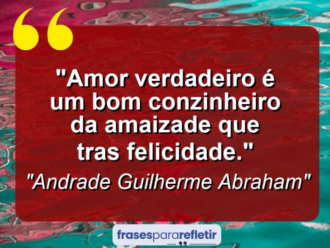 Frases de Amor: mensagens românticas e apaixonantes - “Amor verdadeiro é um bom conzinheiro da amaizade que tras felicidade.”