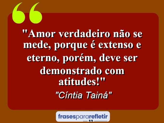 Frases de Amor: mensagens românticas e apaixonantes - “Amor verdadeiro não se mede, porque é extenso e eterno, porém, deve ser demonstrado com atitudes!”