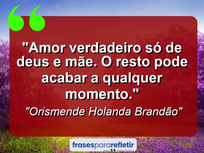 Frases de Amor: mensagens românticas e apaixonantes - “Amor verdadeiro só de Deus e mãe. O resto pode acabar a qualquer momento.”