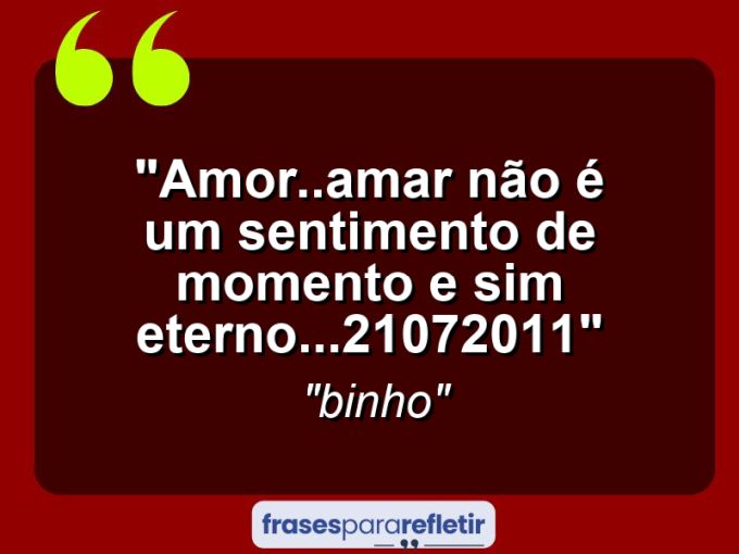 Frases de Amor: mensagens românticas e apaixonantes - “Amor..Amar não é um sentimento de momento e sim Eterno…(21/07/2011)”