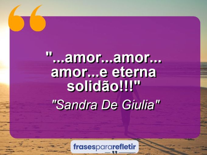 Frases de Amor: mensagens românticas e apaixonantes - “…Amor…Amor…Amor…e eterna solidão!!!”