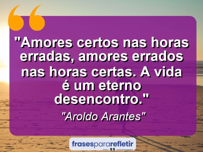 Frases de Amor: mensagens românticas e apaixonantes - “Amores certos nas horas erradas, amores errados nas horas certas. A vida é um eterno desencontro.”