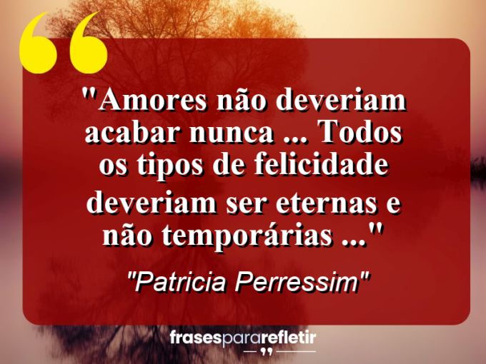 Frases de Amor: mensagens românticas e apaixonantes - “Amores não deveriam acabar nunca … todos os tipos de felicidade deveriam ser eternas e não temporárias …”