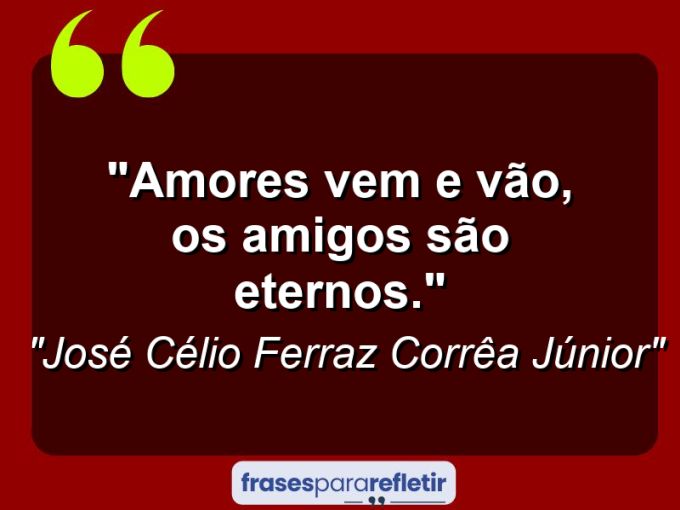 Frases de Amor: mensagens românticas e apaixonantes - “Amores vem e vão, os amigos são eternos.”