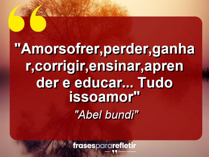 Frases de Amor: mensagens românticas e apaixonantes - “Amor=sofrer,perder,ganhar,corrigir,ensinar,aprender e educar… Tudo isso=Amor”