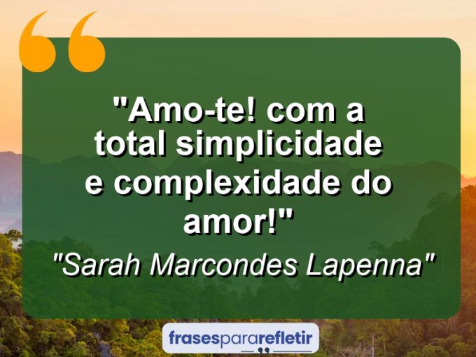 Frases de Amor: mensagens românticas e apaixonantes - “Amo-te! Com a total simplicidade e complexidade do amor!”