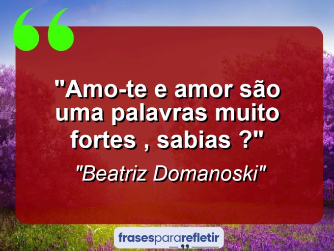 Frases de Amor: mensagens românticas e apaixonantes - “Amo-te e amor são uma palavras muito fortes , sabias ?”