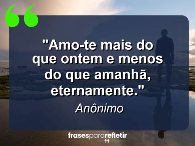 Frases de Amor: mensagens românticas e apaixonantes - “Amo-te mais do que ontem e menos do que amanhã, eternamente.”