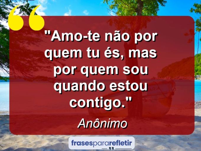 Frases de Amor: mensagens românticas e apaixonantes - “Amo-te não por quem tu és, mas por quem sou quando estou contigo.”