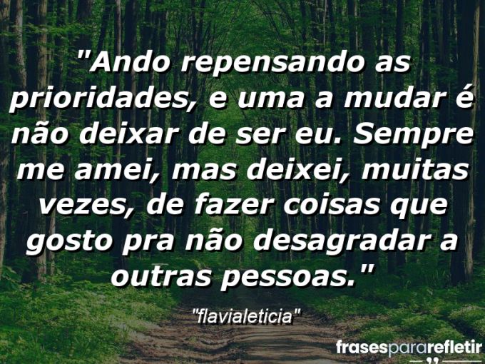 Frases de Amor: mensagens românticas e apaixonantes - “Ando repensando as prioridades, e uma a mudar é não deixar de ser eu. Sempre me amei, mas deixei, MUITAS vezes, de fazer coisas que gosto pra não desagradar a outras pessoas.”