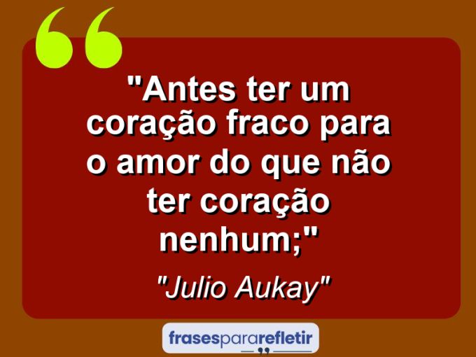 Frases de Amor: mensagens românticas e apaixonantes - “Antes ter um coração fraco para o amor do que não ter coração nenhum;”