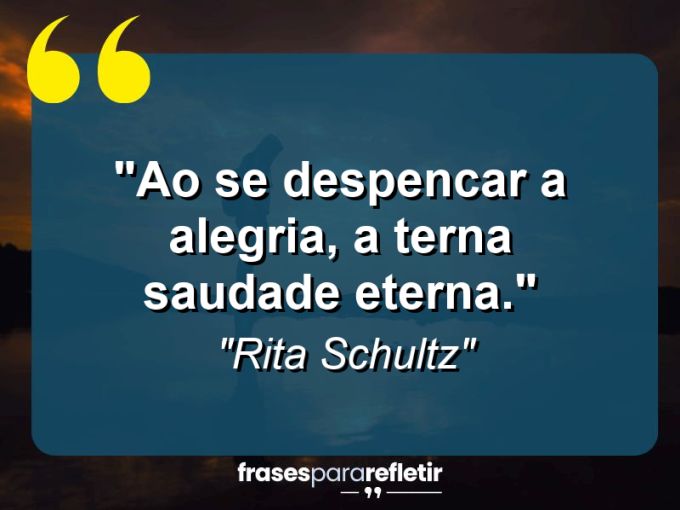 Frases de Amor: mensagens românticas e apaixonantes - “Ao se despencar a alegria, a terna saudade eterna.”