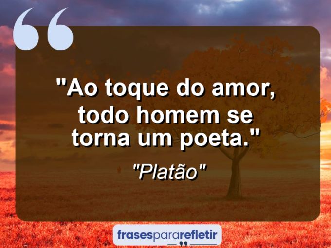 Frases de Amor: mensagens românticas e apaixonantes - “Ao toque do amor, todo homem se torna um poeta.”